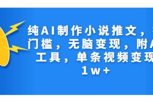 （7013期）纯AI制作小说推文，零门槛，无脑变现，附AI工具，单条视频变现1w+