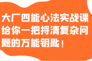 大厂四能心法实战课，给你一把捋清复杂问题的万能钥匙！