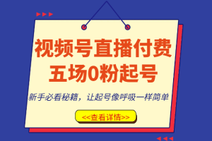 视频号直播付费五场0粉起号课，新手必看秘籍，让起号像呼吸一样简单