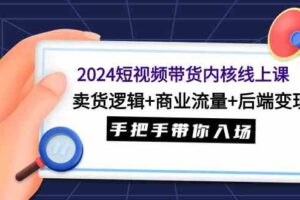 （9471期）2024短视频带货内核线上课：卖货逻辑+商业流量+后端变现，手把手带你入场