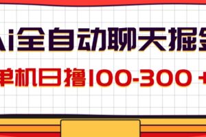 （12072期）AI全自动聊天掘金，单机日撸100-300＋ 有手就行