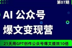 AI公众号爆文变现营07期，21天用GPT创作爆文提效10倍