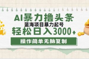 （12122期）最新玩法AI暴力撸头条，零基础也可轻松日入3000+，当天起号，第二天见…