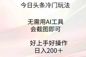 （9468期）今日头条冷门玩法，无需用AI工具，会截图即可。门槛低好操作好上手，日…