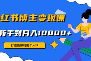 （4532期）小红书博主变现课：打造能赚钱的个人IP，从新手到月入10000+(9节课)