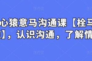 心猿意马沟通课【栓马桩】，认识沟通，了解情商