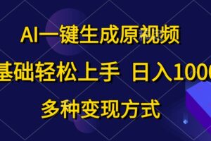 （10695期）AI一键生成原视频，0基础轻松上手，日入1000+，多种变现方式