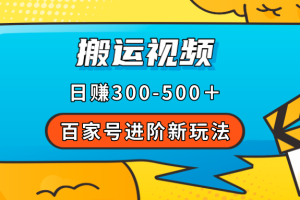 （7382期）百家号进阶新玩法，靠搬运视频，轻松日赚500＋，附详细操作流程