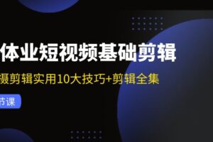 （11914期）实体业短视频基础剪辑：拍摄剪辑实用10大技巧+剪辑全集（29节）