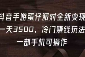 （9823期）抖音手游蛋仔派对全新变现，一天3500，冷门赚钱玩法，一部手机可操作