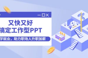 （4365期）又快又好搞定工作型PPT，一学就会，助力职场人升职加薪