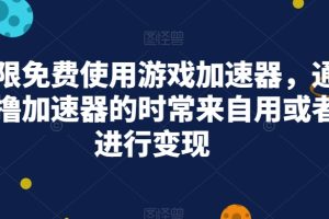 无限免费使用游戏加速器，通过撸加速器的时常来自用或者进行变现