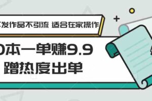 0本一单赚9.9蹭热度出单，不发作品不引流 适合在家操作