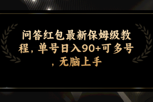 （7590期）问答红包最新保姆级教程，单号日入90+可多号，无脑上手