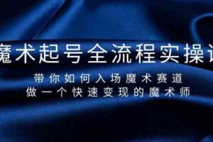 （9564期）魔术起号全流程实操课，带你如何入场魔术赛道，做一个快速变现的魔术师