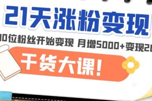 （4986期）21天精准涨粉变现干货大课：从10位粉丝开始变现 月增5000+变现20w+