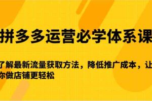 拼多多运营必学体系课-了解最新流量获取方法，降低推广成本，让你做店铺更轻松