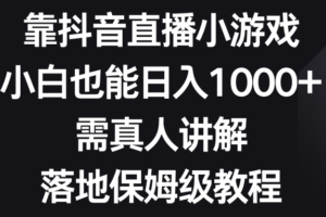 （8408期）靠抖音直播小游戏，小白也能日入1000+，需真人讲解，落地保姆级教程