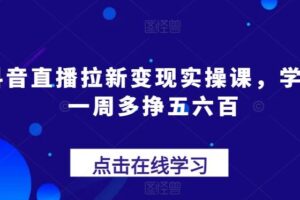 抖音直播拉新变现实操课，学会一周多挣五六百