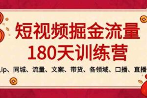 （8932期）短视频-掘金流量180天训练营，个人ip、同城、流量、文案、带货、各领域…