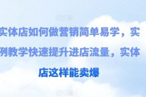 实体店如何做营销简单易学，实例教学快速提升进店流量，实体店这样能卖爆