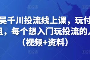 天诺老吴千川投流线上课，玩付费流量的鼻祖，每个想入门玩投流的人必看（视频+资料）