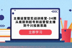 （8256期）主播运营型实战训练营-第34期  从底层到起号到运营型主播到千川投放思路