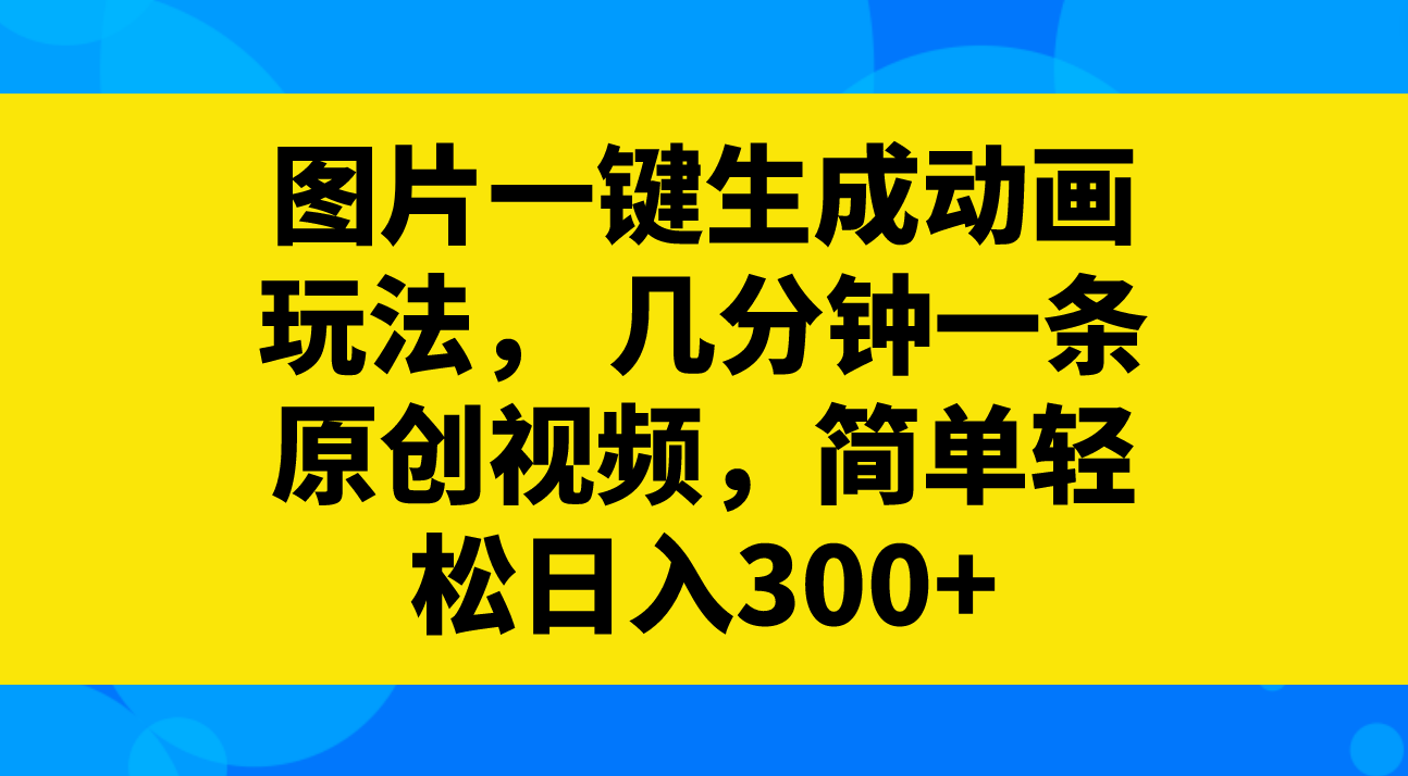 （8165期）图片一键生成动画玩法， 几分钟一条原创视频，简单轻松日入300+