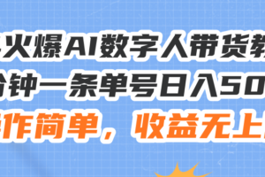 （11737期）24火爆AI数字人带货教程，3分钟一条单号日入500+，操作简单，收益无上限