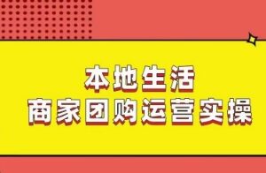 本地生活商家团购运营实操，看完课程即可实操团购运营