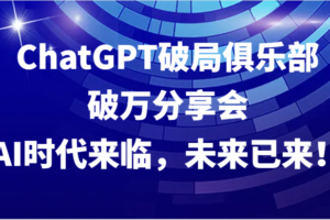 ChatGPT破局俱乐部破万分享会，AI时代来临，未来已来！