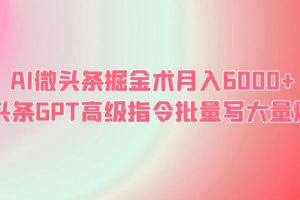 （6397期）AI微头条掘金术月入6000+ 微头条GPT高级指令批量写大量爆文