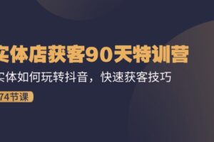 （11719期）实体店获客90天特训营：实体如何玩转抖音，快速获客技巧（74节）