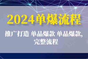 2024单爆流程：推广打造 单品爆款 单品爆款，完整流程