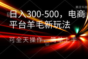 （8495期）日入300-500，电商平台羊毛新玩法，可全天操作，简单上手