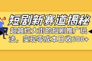 （10132期）短剧新赛道揭秘：如何弯道超车，超越烂大街的短剧推广玩法，实现零成本…