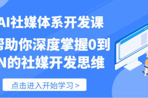 AI社媒体系开发课-帮助你深度掌握0到N的社媒开发思维（89节）