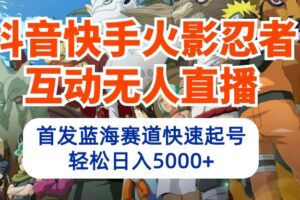 抖音快手火影忍者互动无人直播，首发蓝海赛道快速起号，轻松日入5000+