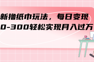 （7633期）最新撸纸巾玩法，每日变现 200-300轻松实现月入过方