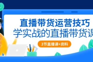 （10229期）直播带货运营技巧，学实战的直播带货课（3节直播课+配套资料）