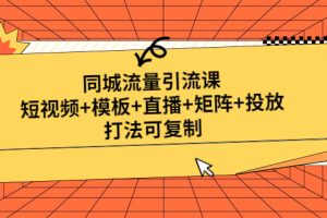 （4832期）同城流量引流课：短视频+模板+直播+矩阵+投放，打法可复制(无中创水印)