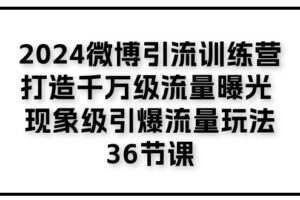 （11333期）2024微博引流训练营「打造千万级流量曝光 现象级引爆流量玩法」36节课