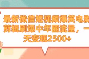 （9310期）最新微信短视频爆笑电影剪辑刷爆中年圈流量，一天变现2500+