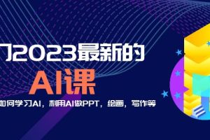 （5615期）分享6门2023最新的AI课：普通人如何学习AI，利用AI做PPT，绘画，写作等！