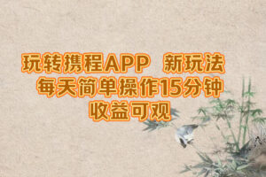 （12705期）玩转携程APP，新玩法，每天简单操作15分钟，收益可观