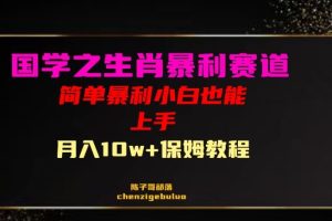 国学之暴利生肖带货小白也能做月入10万+保姆教程【揭秘】