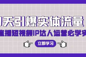 （9593期）7天引爆实体流量，老板直播短视频IP达人运营必学实操课（56节高清无水印）