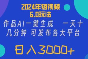 （11892期）2024年短视频6.0玩法，作品AI一键生成，可各大短视频同发布。轻松日入3…