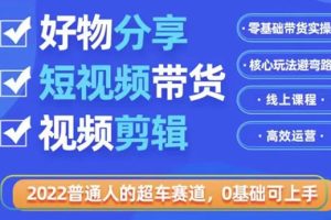 （3240期）2022普通人的超车赛道「好物分享短视频带货」利用业余时间赚钱