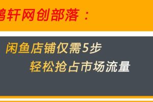 闲鱼做好这5个步骤让你店铺迅速抢占市场流量【揭秘】